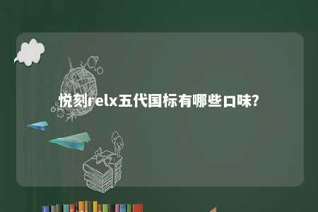 悦刻relx五代国标有哪些口味
？ 